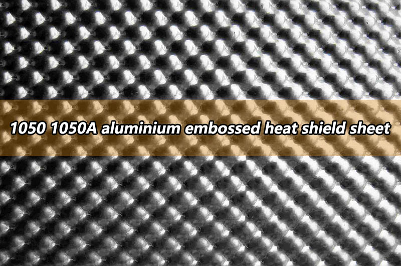 1050 1050A aluminium embossed heat shield sheet 1050 1050A aluminium embossed heat shield sheet
